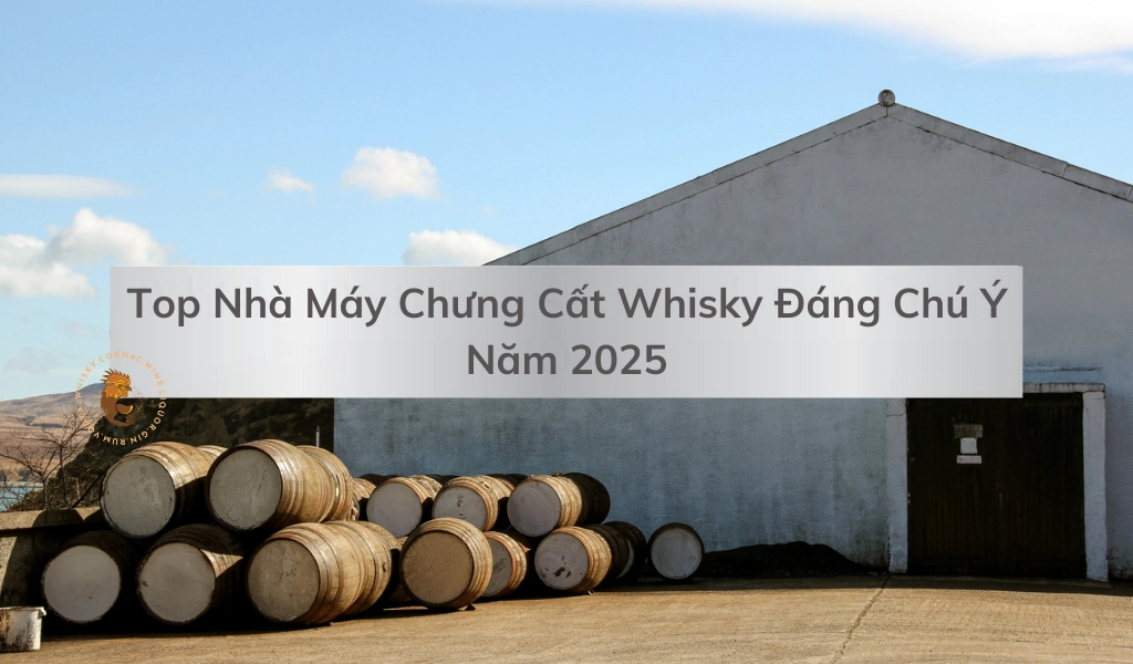 Những Nhà Máy Chưng Cất Whisky Đáng Chú Ý Trong Năm 2025