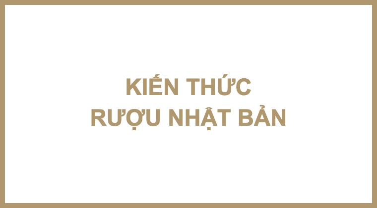KIẾN THỨC RƯỢU NHẬT BẢN