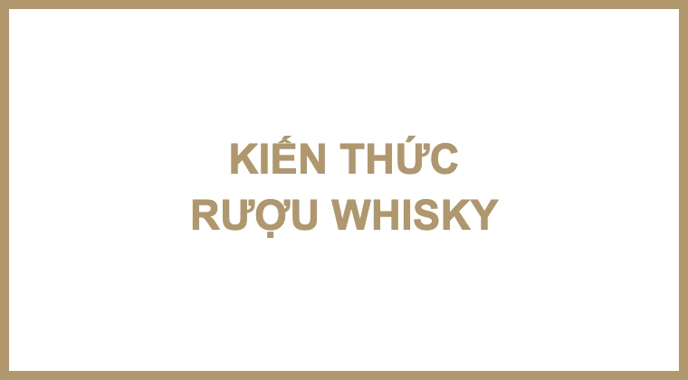 KIẾN THỨC RƯỢU WHISKY