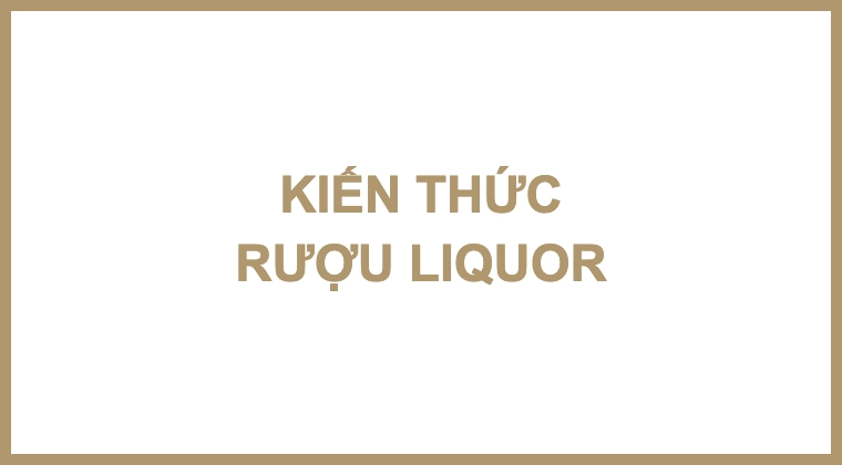 KIẾN THỨC RƯỢU LIQUOR