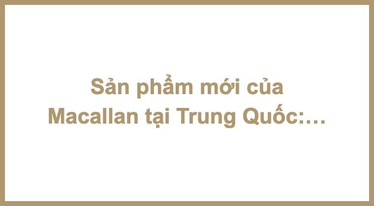 Sản phẩm mới của Macallan tại Trung Quốc: The Litha