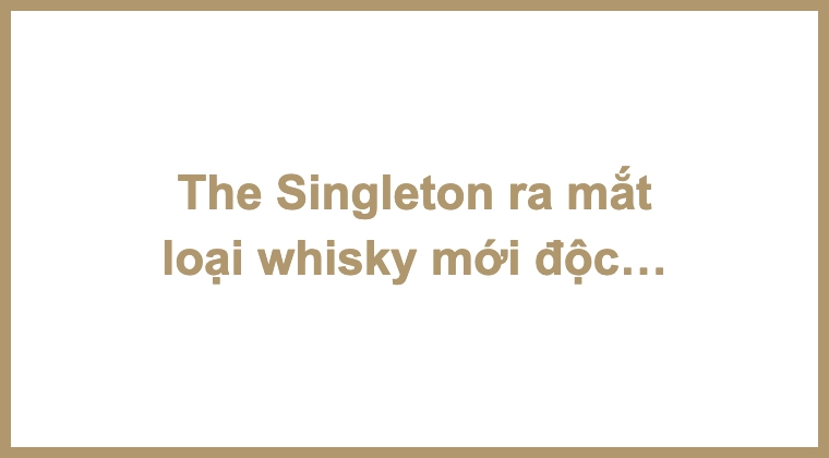 The Singleton ra mắt loại whisky mới độc quyền cho thị trường du lịch sau gần một thập kỷ: Gardens of Abundance