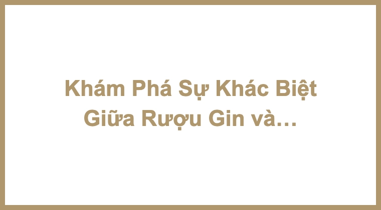 Khám Phá Sự Khác Biệt Giữa Rượu Gin và Rum: Hành Trình Từ Cổ Điển Đến Hiện Đại