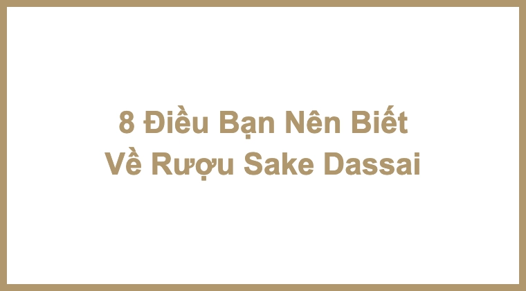 8 Điều Bạn Nên Biết Về Rượu Sake Dassai