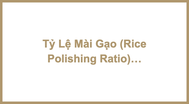 Tỷ Lệ Mài Gạo (Rice Polishing Ratio) Trong Làm Rượu Sake