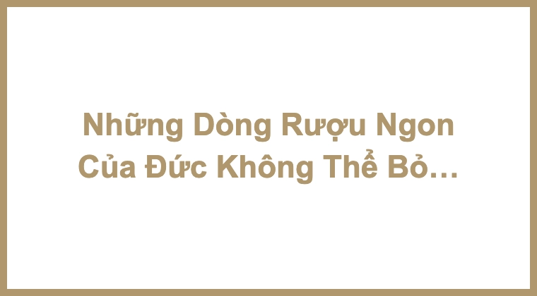 Những Dòng Rượu Ngon Của Đức Không Thể Bỏ Qua Trong Dịp Tết