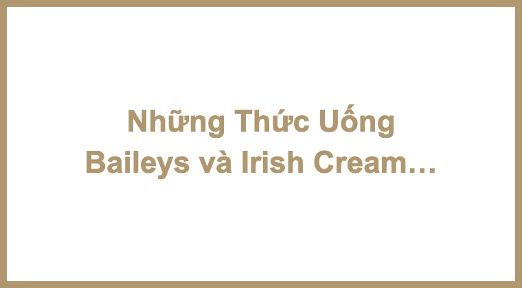 Những Thức Uống Baileys và Irish Cream Cocktail Đỉnh Cao