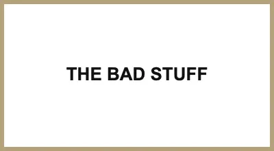 THE BAD STUFF
